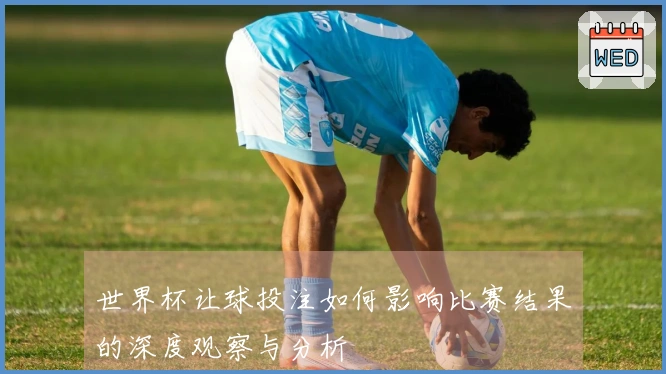 世界杯让球投注如何影响比赛结果的深度观察与分析