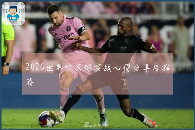 2026世界杯买球实战心得分享与推荐