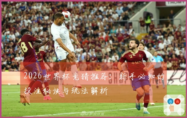 2026世界杯竞猜推荐：新手必知的投注秘诀与玩法解析