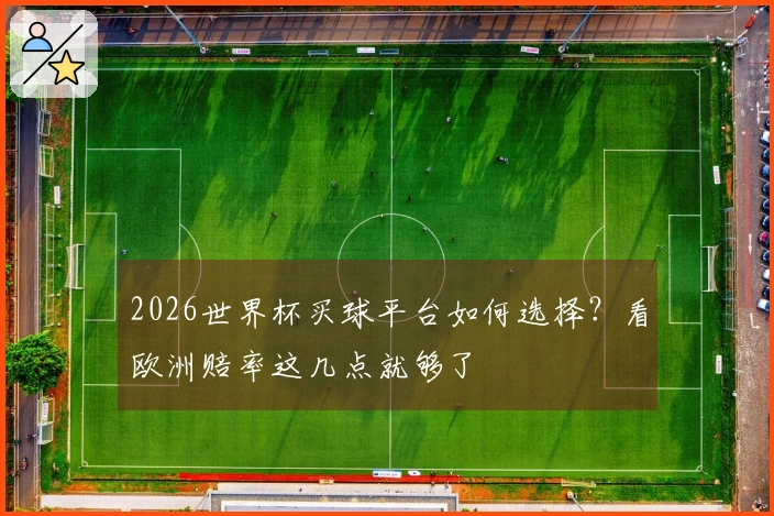 2026世界杯买球平台如何选择？看欧洲赔率这几点就够了