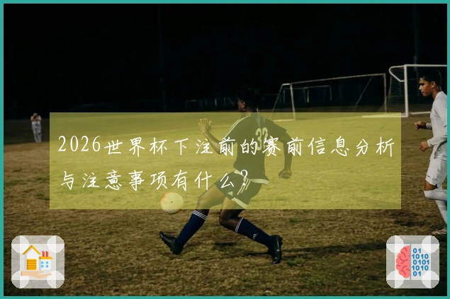 2026世界杯下注前的赛前信息分析与注意事项有什么？