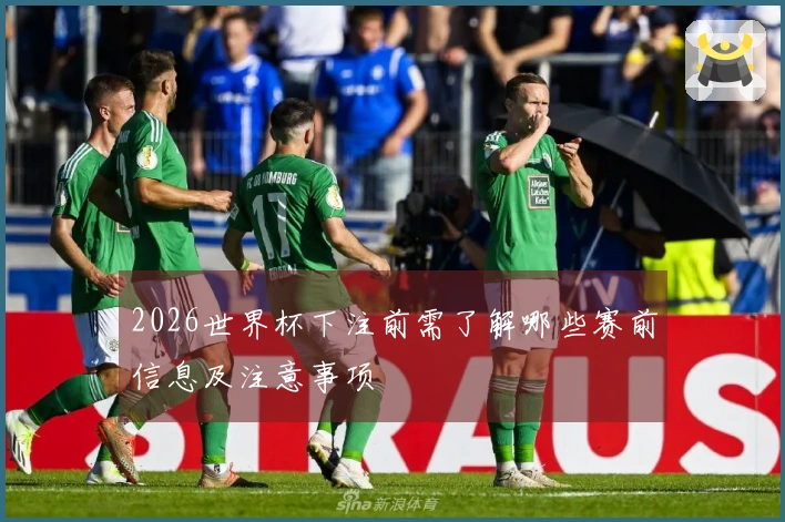 2026世界杯下注前需了解哪些赛前信息及注意事项