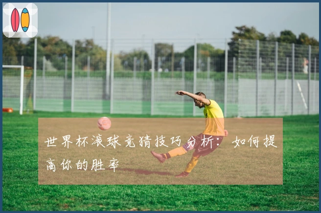 世界杯滚球竞猜技巧分析：如何提高你的胜率