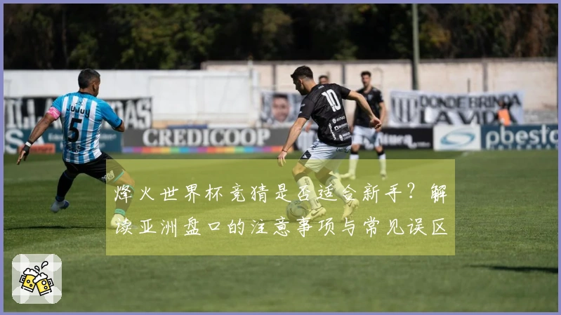 烽火世界杯竞猜是否适合新手？解读亚洲盘口的注意事项与常见误区