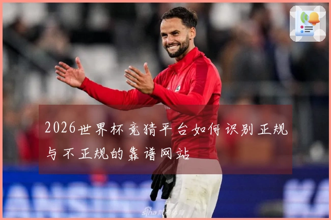 2026世界杯竞猜平台如何识别正规与不正规的靠谱网站