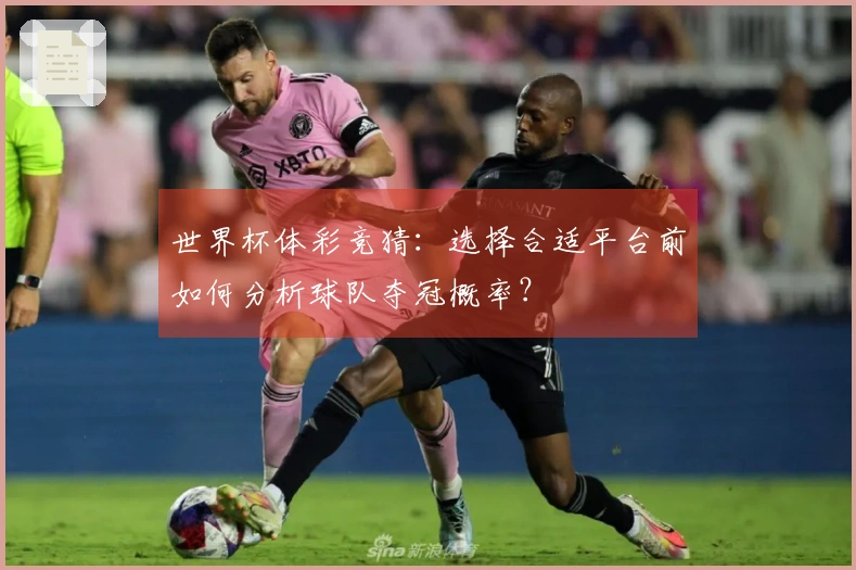 世界杯体彩竞猜：选择合适平台前如何分析球队夺冠概率？
