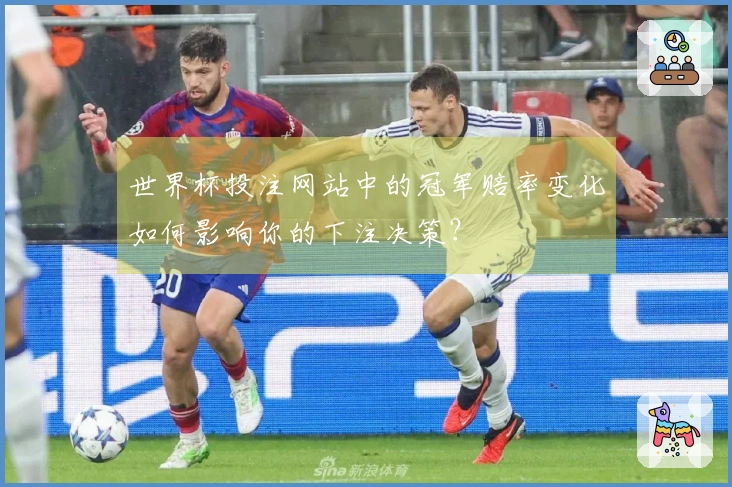 世界杯投注网站中的冠军赔率变化如何影响你的下注决策？