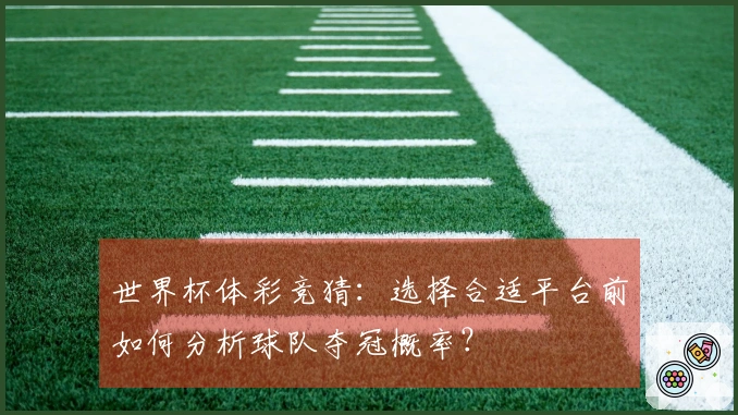 世界杯体彩竞猜：选择合适平台前如何分析球队夺冠概率？