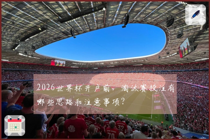 2026世界杯开户前，淘汰赛投注有哪些思路和注意事项？