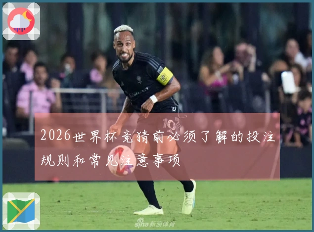 2026世界杯竞猜前必须了解的投注规则和常见注意事项