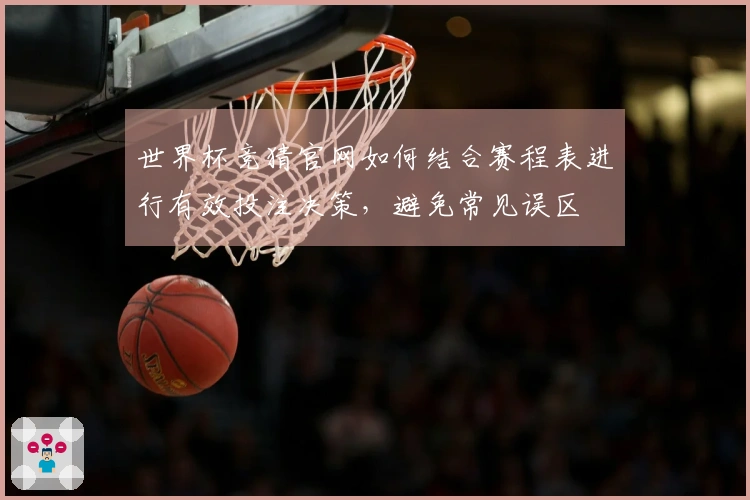 世界杯竞猜官网如何结合赛程表进行有效投注决策，避免常见误区