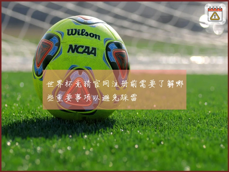 世界杯竞猜官网注册前需要了解哪些重要事项以避免踩雷