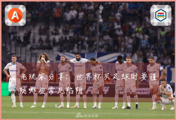 老玩家分享：世界杯买足球时要谨防哪些常见陷阱