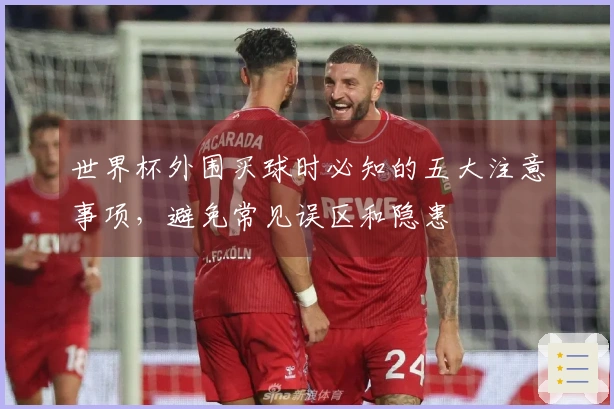 世界杯外围买球时必知的五大注意事项，避免常见误区和隐患