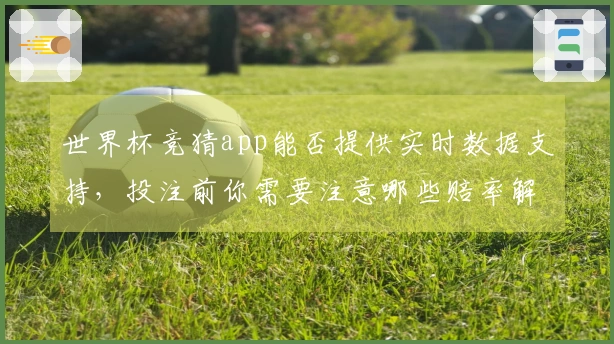 世界杯竞猜app能否提供实时数据支持，投注前你需要注意哪些赔率解读？