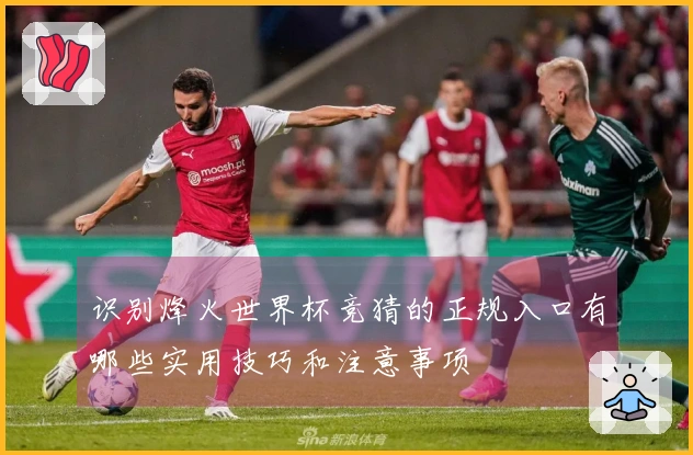 识别烽火世界杯竞猜的正规入口有哪些实用技巧和注意事项