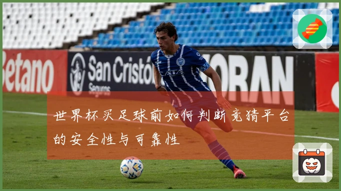 世界杯买足球前如何判断竞猜平台的安全性与可靠性