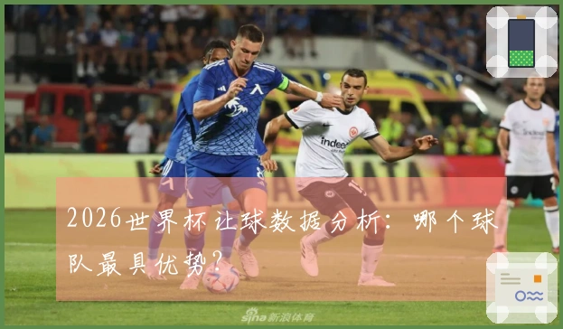 2026世界杯让球数据分析：哪个球队最具优势？
