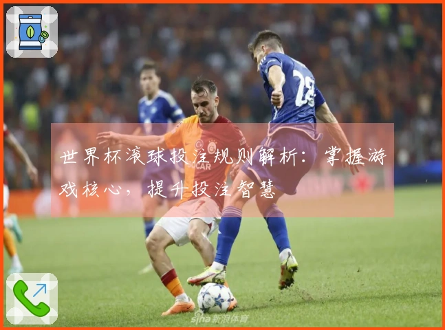 世界杯滚球投注规则解析：掌握游戏核心，提升投注智慧