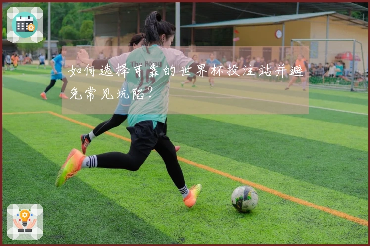 如何选择可靠的世界杯投注站并避免常见坑陷？