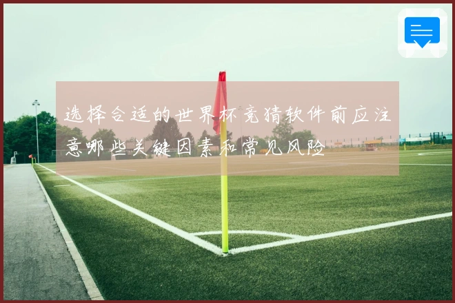选择合适的世界杯竞猜软件前应注意哪些关键因素和常见风险