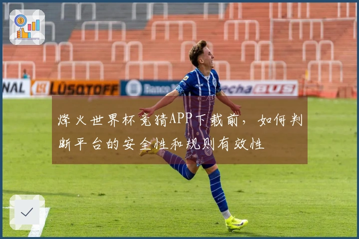 烽火世界杯竞猜APP下载前，如何判断平台的安全性和规则有效性