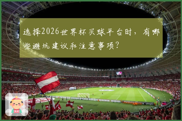 选择2026世界杯买球平台时，有哪些避坑建议和注意事项？