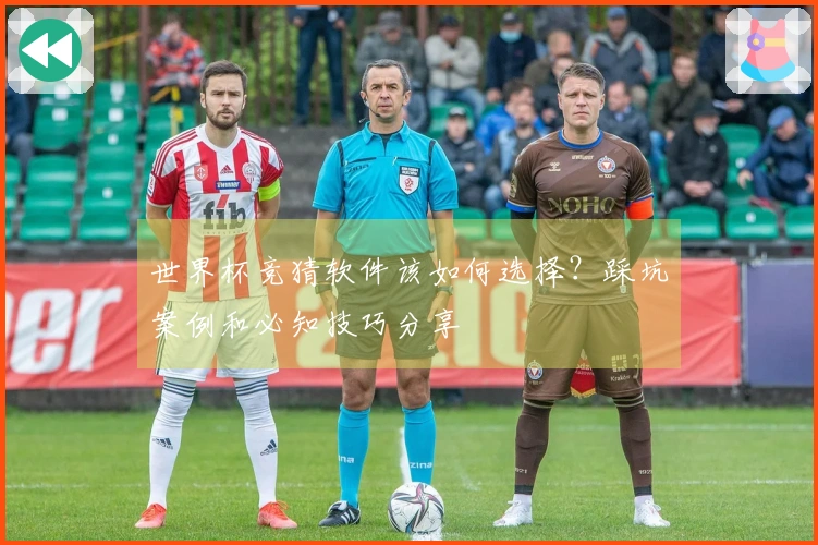 世界杯竞猜软件该如何选择?踩坑案例和必知技巧分享