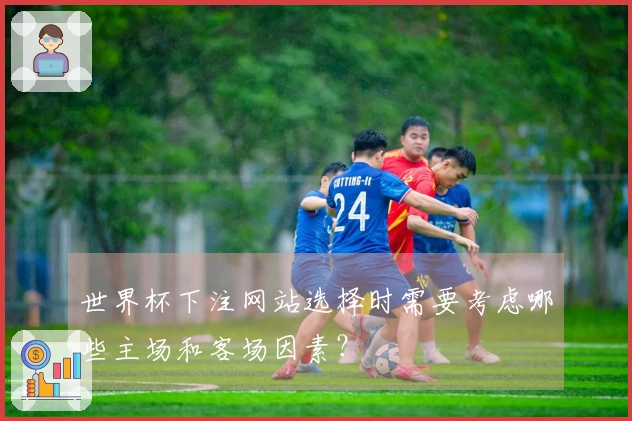 世界杯下注网站选择时需要考虑哪些主场和客场因素？