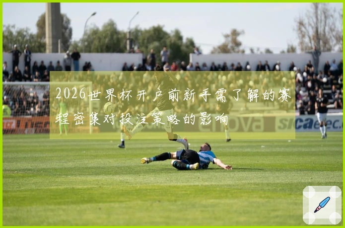 2026世界杯开户前新手需了解的赛程密集对投注策略的影响