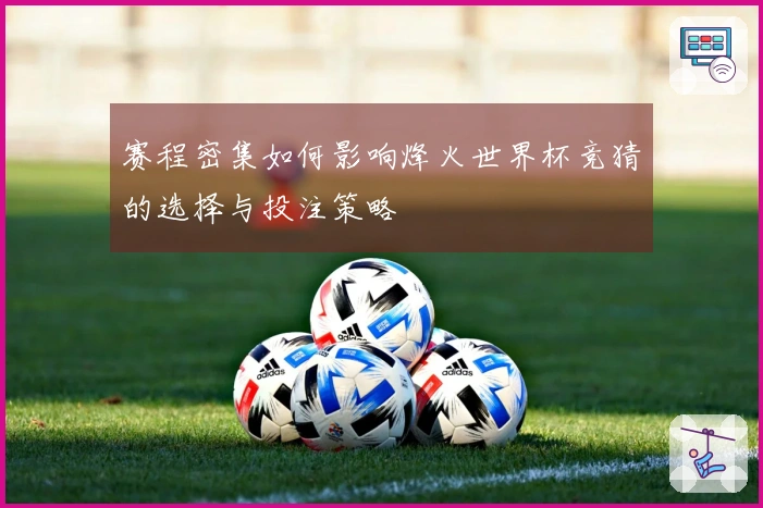赛程密集如何影响烽火世界杯竞猜的选择与投注策略