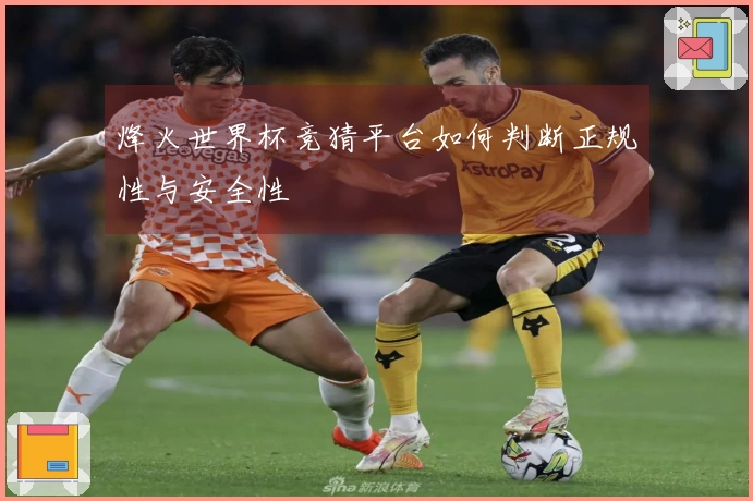 烽火世界杯竞猜平台如何判断正规性与安全性