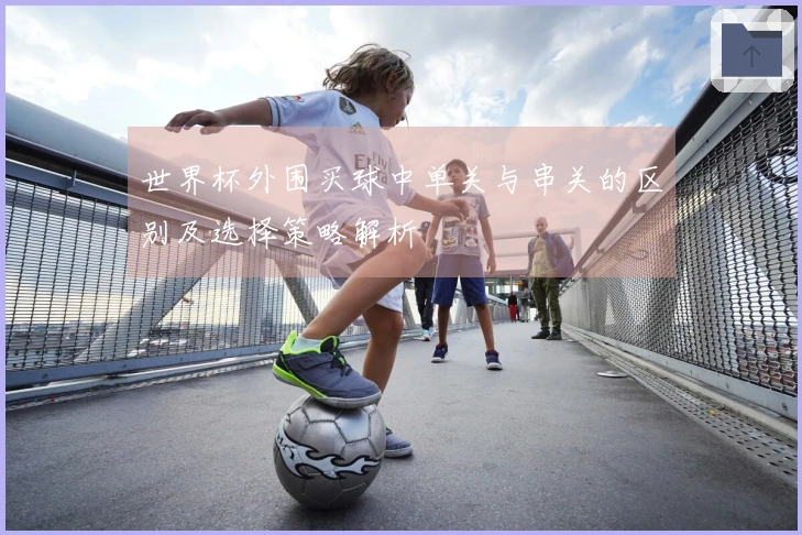 世界杯外围买球中单关与串关的区别及选择策略解析