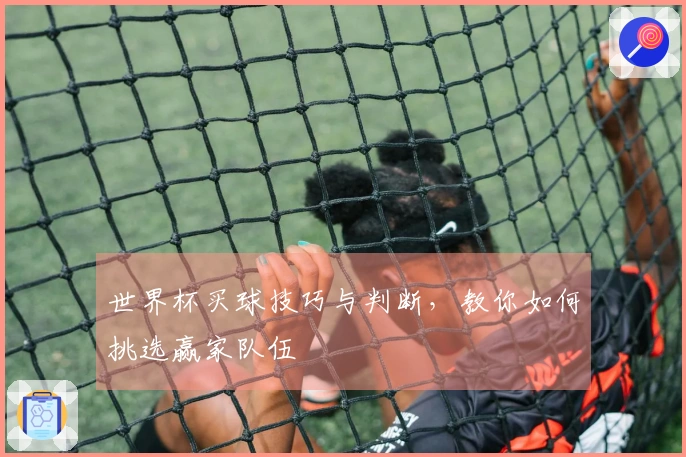 世界杯买球技巧与判断，教你如何挑选赢家队伍