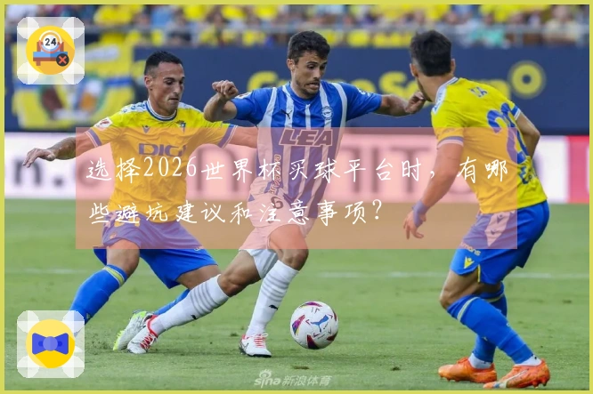 选择2026世界杯买球平台时，有哪些避坑建议和注意事项？